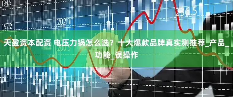 天盈资本配资 电压力锅怎么选？十大爆款品牌真实测推荐_产品_功能_误操作