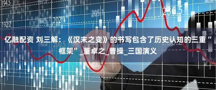 亿融配资 刘三解：《汉末之变》的书写包含了历史认知的三重“框架”_董卓之_曹操_三国演义