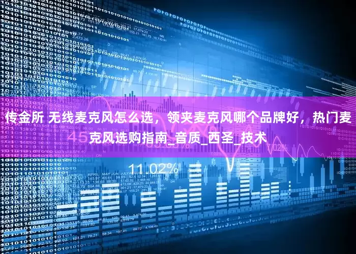 传金所 无线麦克风怎么选，领夹麦克风哪个品牌好，热门麦克风选购指南_音质_西圣_技术
