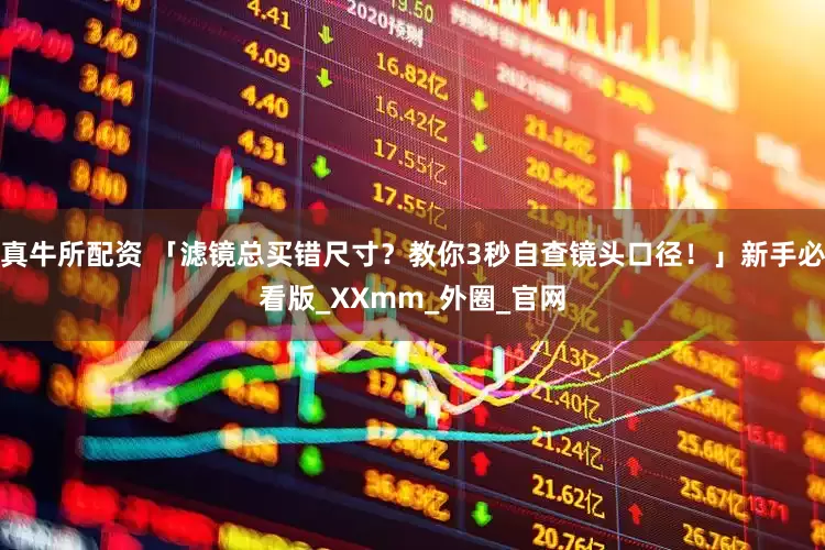 真牛所配资 「滤镜总买错尺寸？教你3秒自查镜头口径！」新手必看版_XXmm_外圈_官网