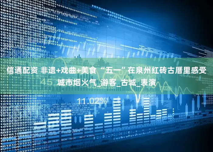 信通配资 非遗+戏曲+美食 “五一”在泉州红砖古厝里感受城市烟火气_游客_古城_表演