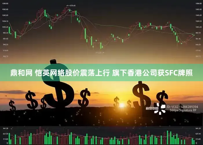 鼎和网 恺英网络股价震荡上行 旗下香港公司获SFC牌照