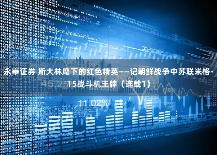 永崋证券 斯大林麾下的红色精英——记朝鲜战争中苏联米格-15战斗机王牌（连载1）