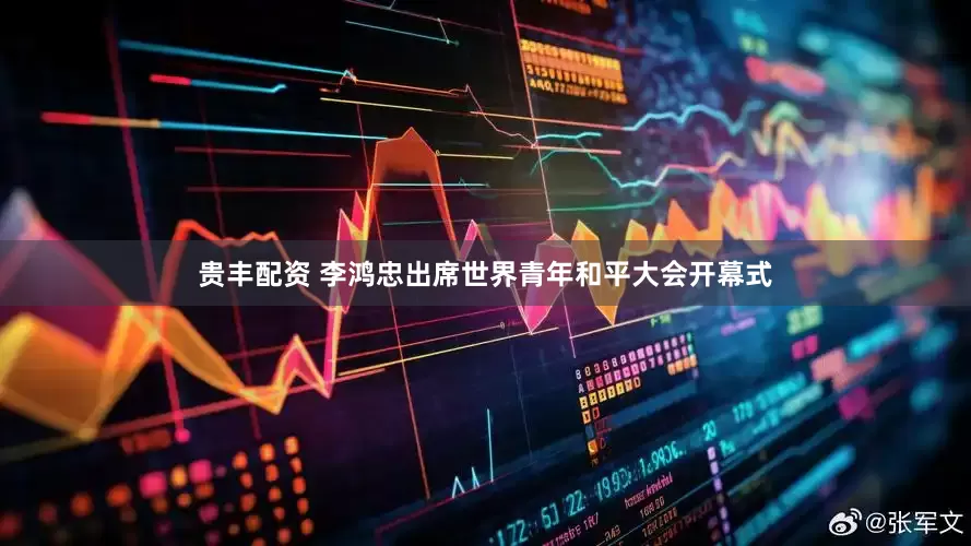 贵丰配资 李鸿忠出席世界青年和平大会开幕式
