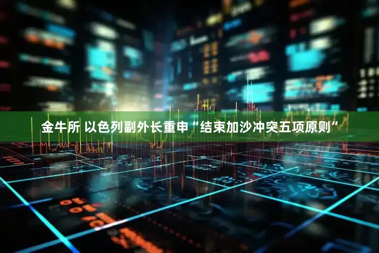 金牛所 以色列副外长重申“结束加沙冲突五项原则”