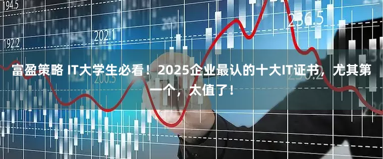 富盈策略 IT大学生必看！2025企业最认的十大IT证书，尤其第一个，太值了！