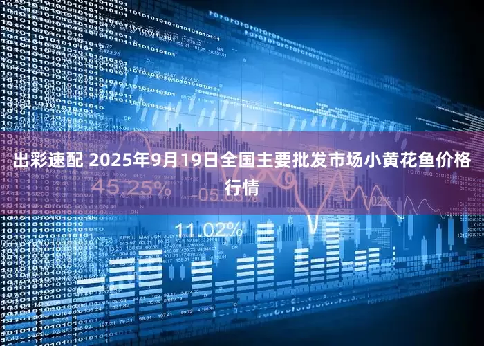 出彩速配 2025年9月19日全国主要批发市场小黄花鱼价格行情